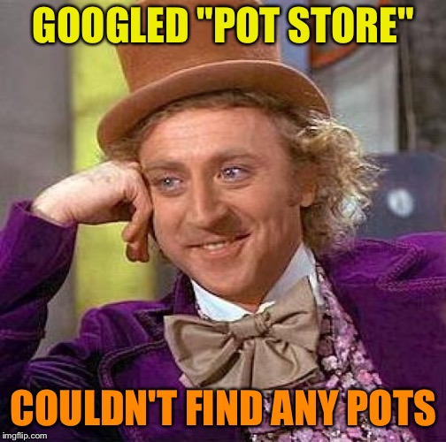 Creepy Condescending Wonka Meme | GOOGLED "POT STORE" COULDN'T FIND ANY POTS | image tagged in memes,creepy condescending wonka | made w/ Imgflip meme maker