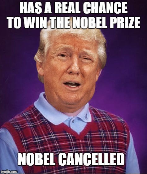 Bad Luck Trump | HAS A REAL CHANCE TO WIN THE NOBEL PRIZE; NOBEL CANCELLED | image tagged in bad luck trump | made w/ Imgflip meme maker