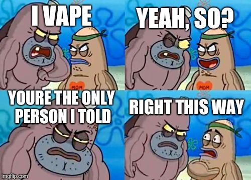 How Tough Are You Meme | YEAH, SO? I VAPE; YOURE THE ONLY PERSON I TOLD; RIGHT THIS WAY | image tagged in memes,how tough are you | made w/ Imgflip meme maker