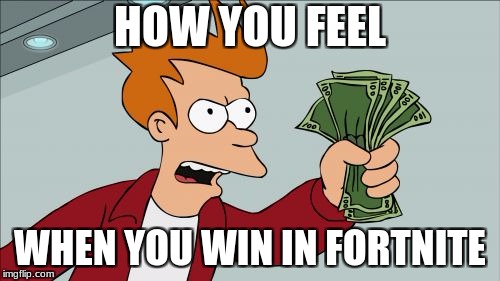 Shut Up And Take My Money Fry Meme | HOW YOU FEEL; WHEN YOU WIN IN FORTNITE | image tagged in memes,shut up and take my money fry | made w/ Imgflip meme maker