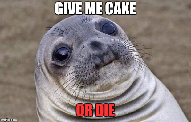 Awkward Moment Sealion | GIVE ME CAKE; OR DIE | image tagged in memes,awkward moment sealion | made w/ Imgflip meme maker