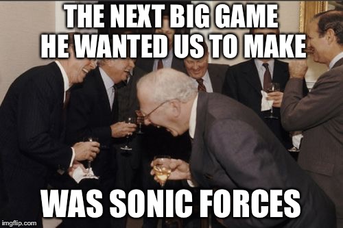 Laughing Men In Suits Meme | THE NEXT BIG GAME HE WANTED US TO MAKE; WAS SONIC FORCES | image tagged in memes,laughing men in suits | made w/ Imgflip meme maker