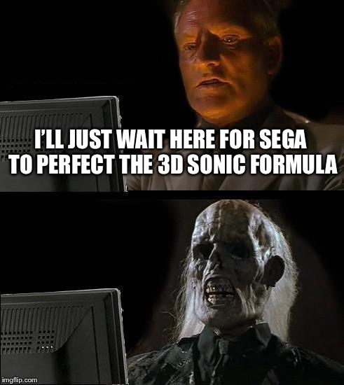 I'll Just Wait Here | I’LL JUST WAIT HERE FOR SEGA TO PERFECT THE 3D SONIC FORMULA | image tagged in memes,ill just wait here | made w/ Imgflip meme maker