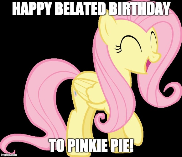 People say May 3rd is her birthday, but I'm posting late due to realizing it after submitting my memes yesterday! | HAPPY BELATED BIRTHDAY; TO PINKIE PIE! | image tagged in happy fluttershy,memes,birthday,pinkie pie | made w/ Imgflip meme maker