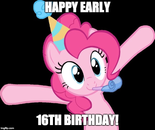 Pinkie partying | HAPPY EARLY 16TH BIRTHDAY! | image tagged in pinkie partying | made w/ Imgflip meme maker