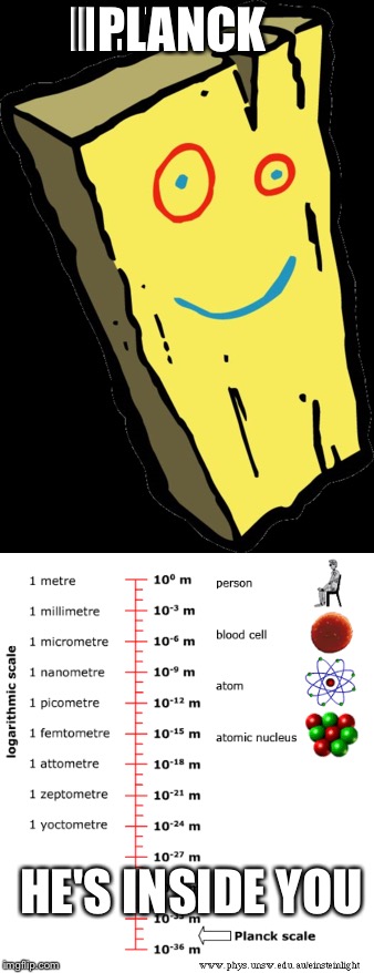 PLANCK; HE'S INSIDE YOU | made w/ Imgflip meme maker