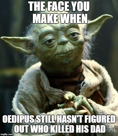 Star Wars Yoda Meme | THE FACE YOU MAKE WHEN; OEDIPUS STILL HASN'T FIGURED OUT WHO KILLED HIS DAD | image tagged in memes,star wars yoda | made w/ Imgflip meme maker