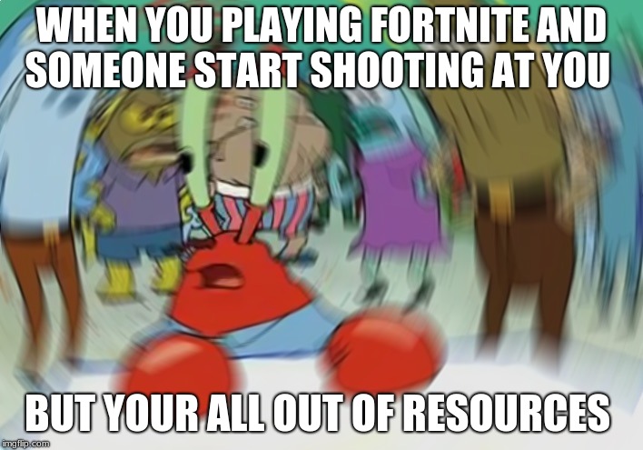 Mr Krabs Blur Meme | WHEN YOU PLAYING FORTNITE AND SOMEONE START SHOOTING AT YOU; BUT YOUR ALL OUT OF RESOURCES | image tagged in memes,mr krabs blur meme | made w/ Imgflip meme maker
