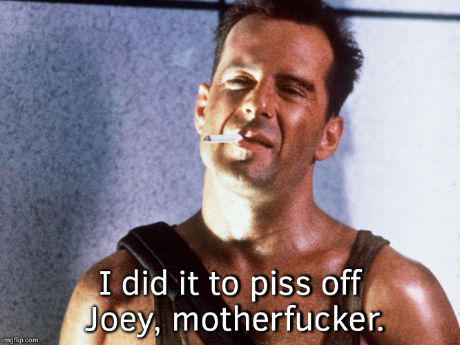 I did it to piss off Joey, motherfucker. | made w/ Imgflip meme maker