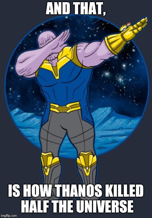Sorrynotsorry | AND THAT, IS HOW THANOS KILLED HALF THE UNIVERSE | image tagged in memes,infinity war,thanos,dab,cringe | made w/ Imgflip meme maker