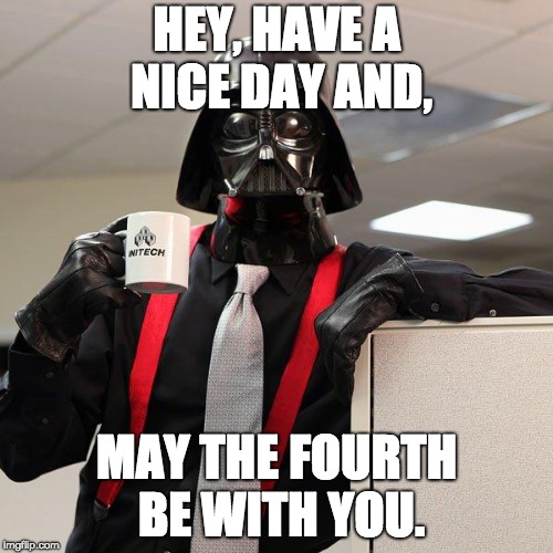 where are all the may the fourth memes? | HEY, HAVE A NICE DAY AND, MAY THE FOURTH BE WITH YOU. | image tagged in darth vader office space,may the 4th | made w/ Imgflip meme maker