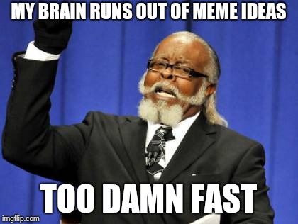 Too Damn High | MY BRAIN RUNS OUT OF MEME IDEAS; TOO DAMN FAST | image tagged in memes,too damn high | made w/ Imgflip meme maker