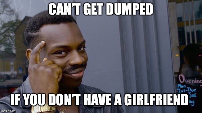 Roll Safe Think About It Meme | CAN’T GET DUMPED; IF YOU DON’T HAVE A GIRLFRIEND | image tagged in memes,roll safe think about it | made w/ Imgflip meme maker