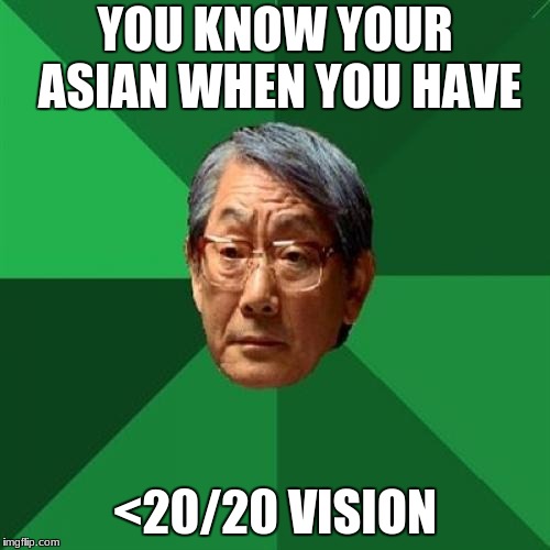 High Expectations Asian Father Meme | YOU KNOW YOUR ASIAN WHEN YOU HAVE; <20/20 VISION | image tagged in memes,high expectations asian father | made w/ Imgflip meme maker