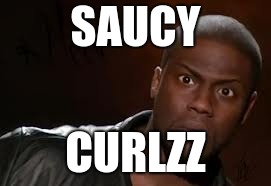 Kevin Hart Meme | SAUCY; CURLZZ | image tagged in memes,kevin hart the hell | made w/ Imgflip meme maker