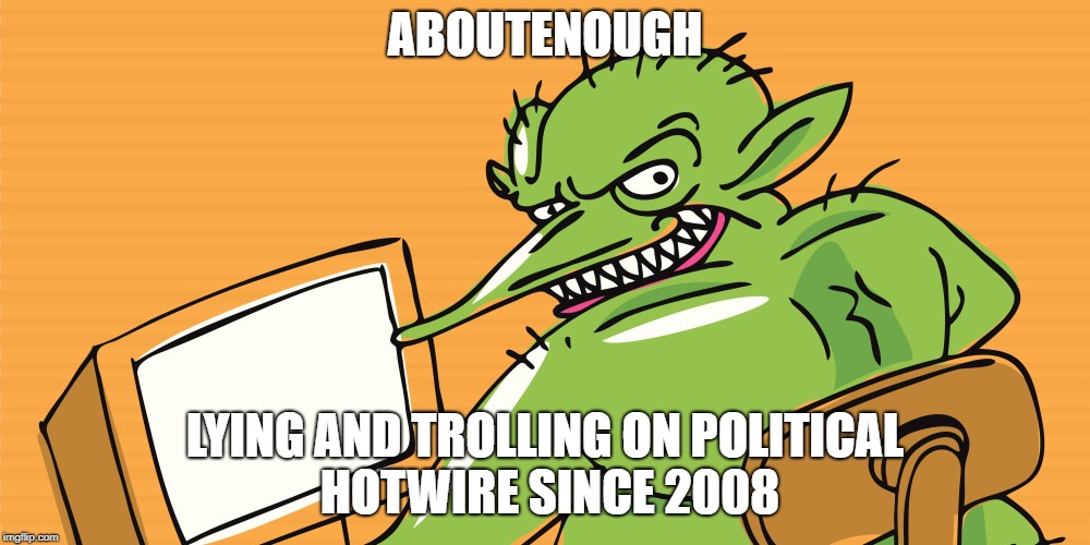 ABOUTENOUGH; LYING AND TROLLING ON POLITICAL HOTWIRE SINCE 2008 | made w/ Imgflip meme maker