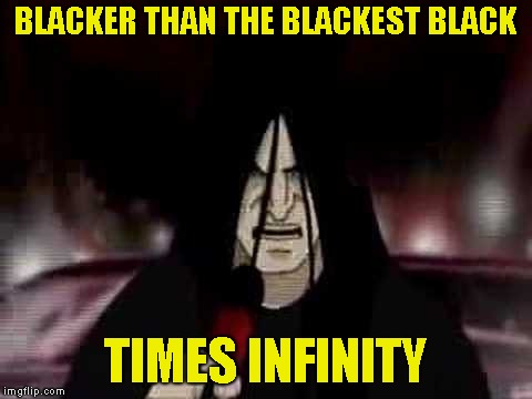 BLACKER THAN THE BLACKEST BLACK TIMES INFINITY | made w/ Imgflip meme maker