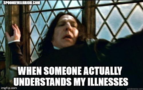 Snape Meme | SPOONIEWARRIOR.COM; WHEN SOMEONE ACTUALLY UNDERSTANDS MY ILLNESSES | image tagged in memes,snape | made w/ Imgflip meme maker