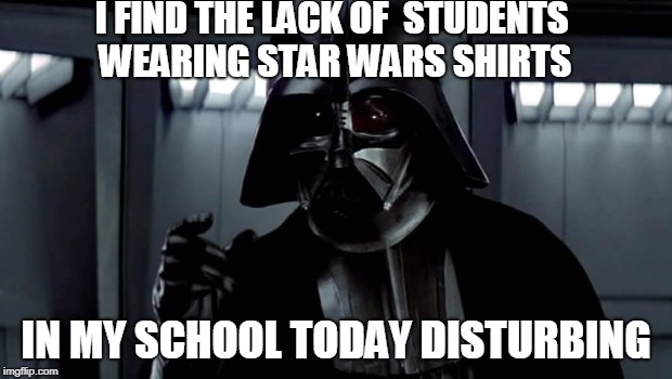 I Find your Lack of Faith Distrubing | I FIND THE LACK OF  STUDENTS WEARING STAR WARS SHIRTS; IN MY SCHOOL TODAY DISTURBING | image tagged in i find your lack of faith distrubing | made w/ Imgflip meme maker