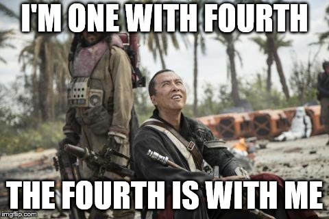Star Wars Rogue One Chirrut Îmwe Donny Yen | I'M ONE WITH FOURTH; THE FOURTH IS WITH ME | image tagged in star wars rogue one chirrut mwe donny yen | made w/ Imgflip meme maker