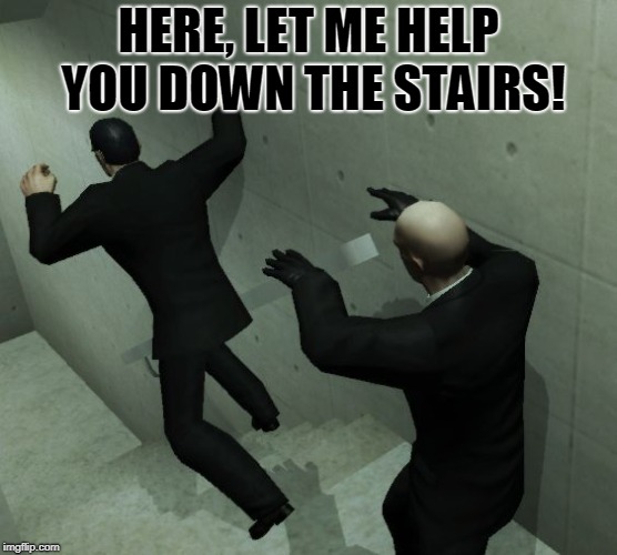 HERE, LET ME HELP YOU DOWN THE STAIRS! | image tagged in stairs | made w/ Imgflip meme maker