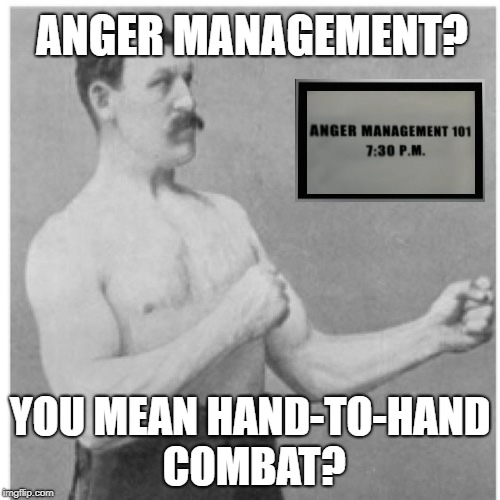Overly Manly Management | ANGER MANAGEMENT? YOU MEAN HAND-TO-HAND COMBAT? | image tagged in memes,overly manly man,fight | made w/ Imgflip meme maker