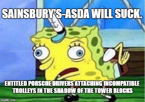Mocking Spongebob | SAINSBURY'S-ASDA WILL SUCK. ENTITLED PORSCHE DRIVERS ATTACHING INCOMPATIBLE TROLLEYS IN THE SHADOW OF THE TOWER BLOCKS | image tagged in memes,mocking spongebob | made w/ Imgflip meme maker