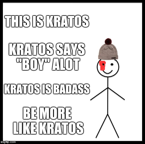 Be Like Bill | THIS IS KRATOS; KRATOS SAYS "BOY" ALOT; KRATOS IS BADASS; BE MORE LIKE KRATOS | image tagged in memes,be like bill,god of war | made w/ Imgflip meme maker
