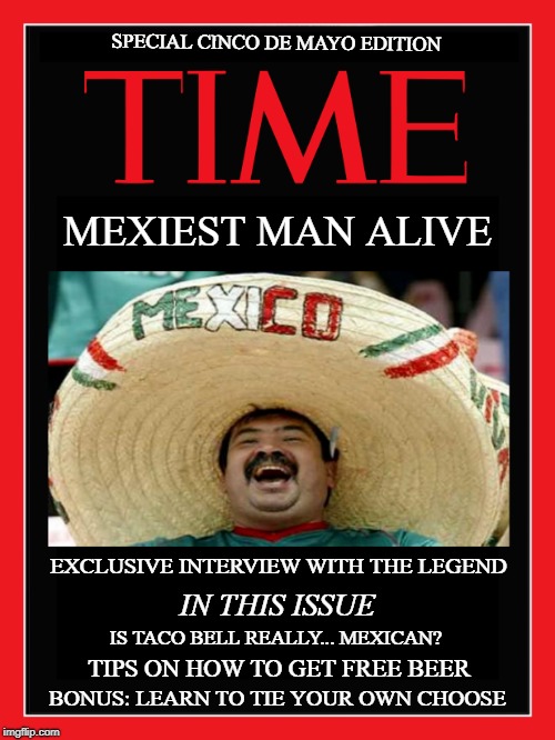 Congratulations... Two Years In a Row! | SPECIAL CINCO DE MAYO EDITION; MEXIEST MAN ALIVE; EXCLUSIVE INTERVIEW WITH THE LEGEND; IN THIS ISSUE; IS TACO BELL REALLY... MEXICAN? TIPS ON HOW TO GET FREE BEER; BONUS: LEARN TO TIE YOUR OWN CHOOSE | image tagged in memes | made w/ Imgflip meme maker