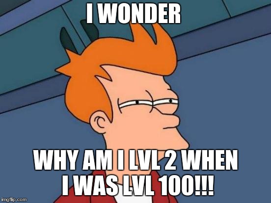 Futurama Fry Meme | I WONDER; WHY AM I LVL 2 WHEN I WAS LVL 100!!! | image tagged in memes,futurama fry | made w/ Imgflip meme maker