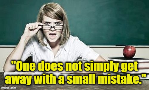 teacher | "One does not simply get away with a small mistake." | image tagged in teacher | made w/ Imgflip meme maker