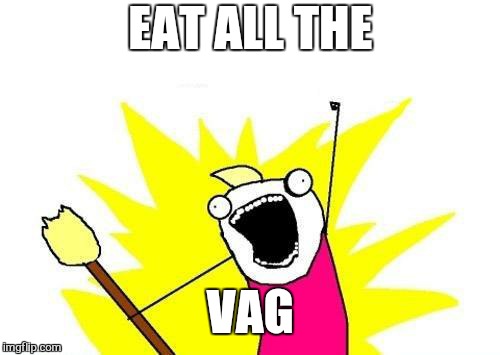 X All The Y Meme | EAT ALL THE VAG | image tagged in memes,x all the y | made w/ Imgflip meme maker