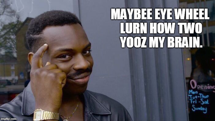 Roll Safe Think About It Meme | MAYBEE EYE WHEEL LURN HOW TWO YOOZ MY BRAIN. | image tagged in memes,roll safe think about it | made w/ Imgflip meme maker
