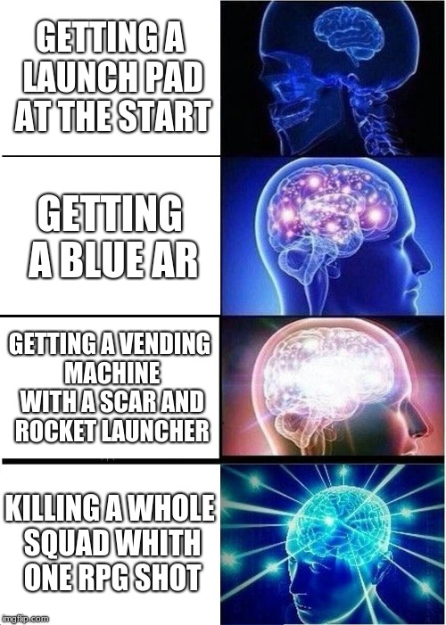 Expanding Brain Meme | GETTING A LAUNCH PAD AT THE START; GETTING A BLUE AR; GETTING A VENDING MACHINE WITH A SCAR AND ROCKET LAUNCHER; KILLING A WHOLE SQUAD WHITH ONE RPG SHOT | image tagged in memes,expanding brain | made w/ Imgflip meme maker