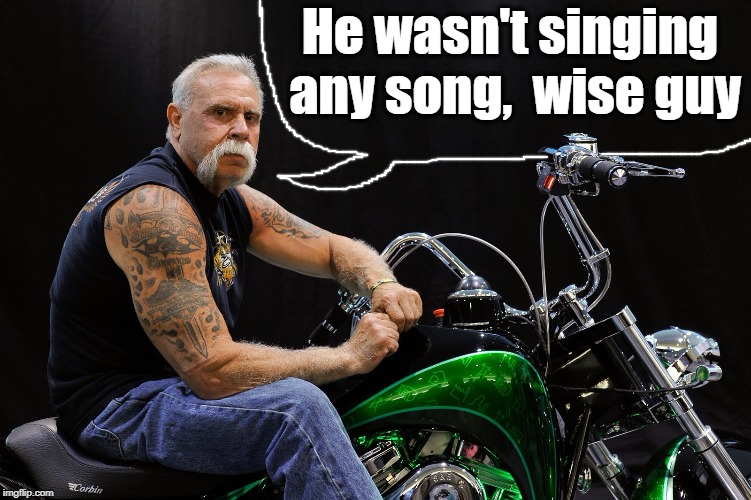 He wasn't singing any song,  wise guy | made w/ Imgflip meme maker