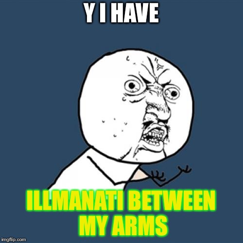 Y U No Meme | Y I HAVE; ILLMANATI BETWEEN MY ARMS | image tagged in memes,y u no | made w/ Imgflip meme maker