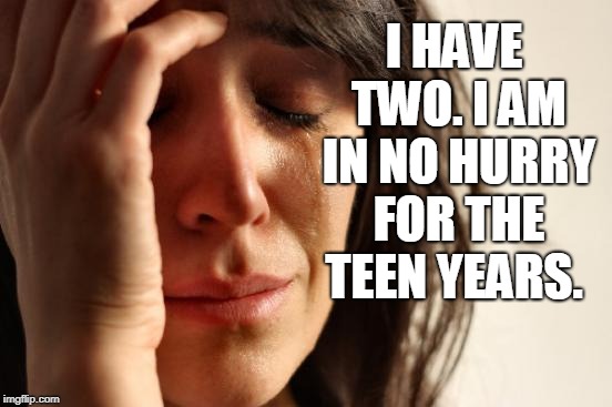 First World Problems Meme | I HAVE TWO. I AM IN NO HURRY FOR THE TEEN YEARS. | image tagged in memes,first world problems | made w/ Imgflip meme maker