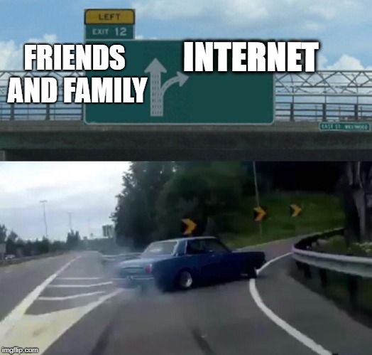 Left Exit 12 Off Ramp | INTERNET; FRIENDS AND FAMILY | image tagged in memes,left exit 12 off ramp | made w/ Imgflip meme maker
