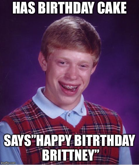 Bad Luck Brian | HAS BIRTHDAY CAKE; SAYS”HAPPY BITRTHDAY BRITTNEY” | image tagged in memes,bad luck brian | made w/ Imgflip meme maker