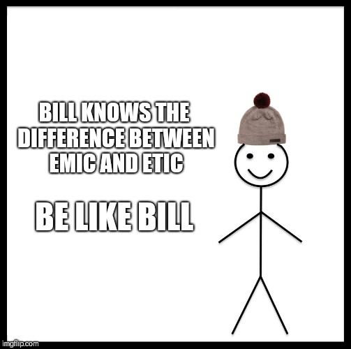 Be Like Bill Meme | BILL KNOWS THE DIFFERENCE BETWEEN EMIC AND ETIC; BE LIKE BILL | image tagged in memes,be like bill | made w/ Imgflip meme maker