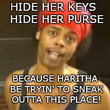 Ebola - Antoine hide your kids | HIDE HER KEYS
 HIDE HER PURSE; BECAUSE HARITHA BE TRYIN' TO SNEAK OUTTA THIS PLACE! | image tagged in ebola - antoine hide your kids | made w/ Imgflip meme maker