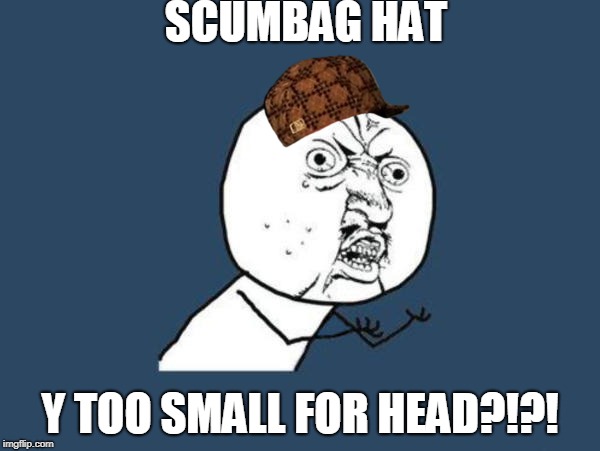 U Y No Guy | SCUMBAG HAT; Y TOO SMALL FOR HEAD?!?! | image tagged in u y no guy,scumbag | made w/ Imgflip meme maker