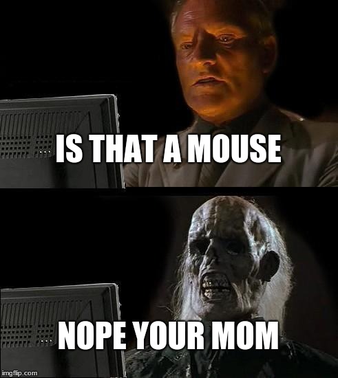 I'll Just Wait Here Meme | IS THAT A MOUSE; NOPE YOUR MOM | image tagged in memes,ill just wait here | made w/ Imgflip meme maker