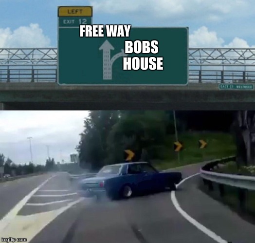 Left Exit 12 Off Ramp | FREE WAY; BOBS HOUSE | image tagged in memes,left exit 12 off ramp | made w/ Imgflip meme maker