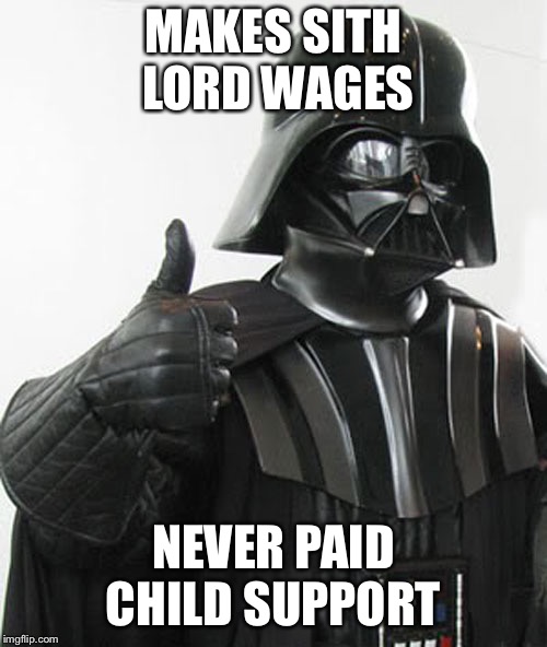 star wars  | MAKES SITH LORD WAGES; NEVER PAID CHILD SUPPORT | image tagged in star wars | made w/ Imgflip meme maker