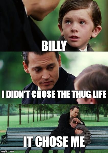 Finding Neverland Meme | BILLY; I DIDN'T CHOSE THE THUG LIFE; IT CHOSE ME | image tagged in memes,finding neverland | made w/ Imgflip meme maker
