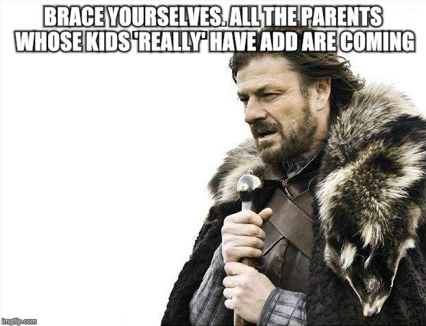Brace Yourselves X is Coming Meme | BRACE YOURSELVES. ALL THE PARENTS WHOSE KIDS 'REALLY' HAVE ADD ARE COMING. | image tagged in memes,brace yourselves x is coming | made w/ Imgflip meme maker