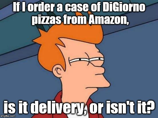 Quite a conundrum | If I order a case of DiGiorno pizzas from Amazon, is it delivery, or isn't it? | image tagged in memes,futurama fry,pizza delivery | made w/ Imgflip meme maker