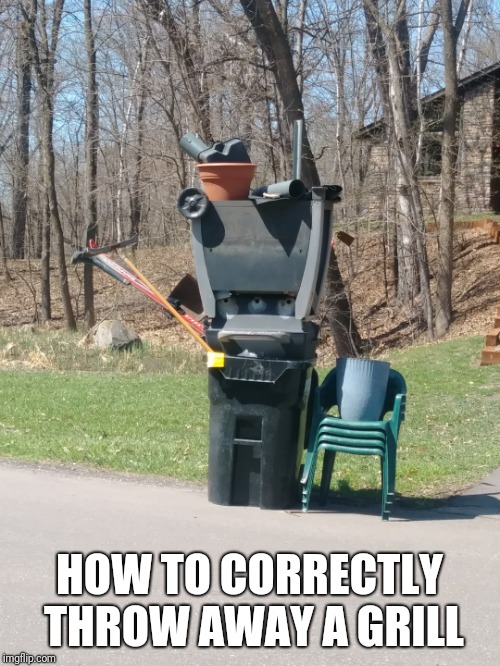 Spring Cleaning | HOW TO CORRECTLY THROW AWAY A GRILL | image tagged in grill,spring | made w/ Imgflip meme maker