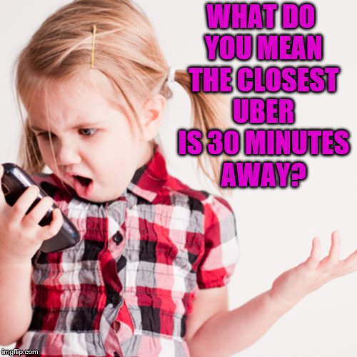 WHAT DO YOU MEAN THE CLOSEST UBER IS 30 MINUTES AWAY? | made w/ Imgflip meme maker